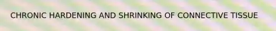 CHRONIC HARDENING AND SHRINKING OF <a href='https://www.questionai.com/knowledge/kYDr0DHyc8-connective-tissue' class='anchor-knowledge'>connective tissue</a>
