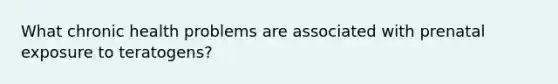 What chronic health problems are associated with prenatal exposure to teratogens?