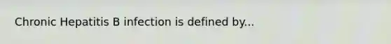 Chronic Hepatitis B infection is defined by...