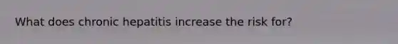 What does chronic hepatitis increase the risk for?