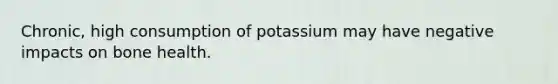 Chronic, high consumption of potassium may have negative impacts on bone health.