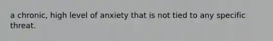 a chronic, high level of anxiety that is not tied to any specific threat.