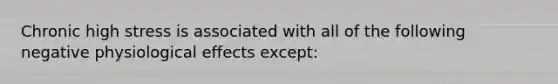 Chronic high stress is associated with all of the following negative physiological effects except: