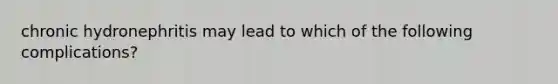 chronic hydronephritis may lead to which of the following complications?