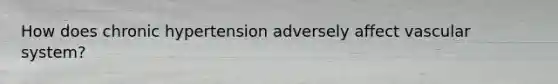 How does chronic hypertension adversely affect vascular system?
