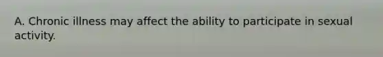 A. Chronic illness may affect the ability to participate in sexual activity.
