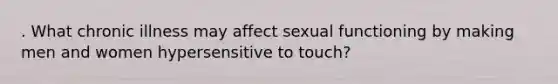 . What chronic illness may affect sexual functioning by making men and women hypersensitive to touch?