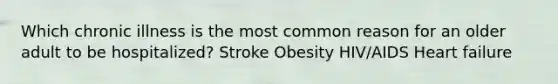 Which chronic illness is the most common reason for an older adult to be hospitalized? Stroke Obesity HIV/AIDS Heart failure