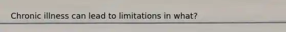 Chronic illness can lead to limitations in what?