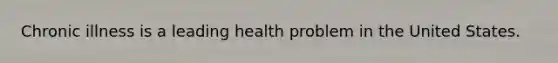 Chronic illness is a leading health problem in the United States.