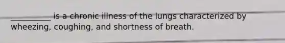 __________ is a chronic illness of the lungs characterized by wheezing, coughing, and shortness of breath.