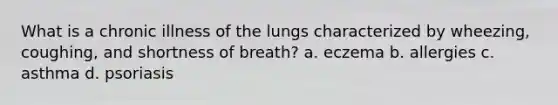 What is a chronic illness of the lungs characterized by wheezing, coughing, and shortness of breath? a. eczema b. allergies c. asthma d. psoriasis