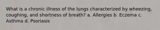 What is a chronic illness of the lungs characterized by wheezing, coughing, and shortness of breath? a. Allergies b. Eczema c. Asthma d. Psoriasis