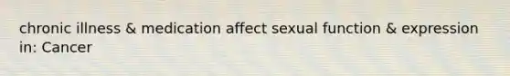 chronic illness & medication affect sexual function & expression in: Cancer