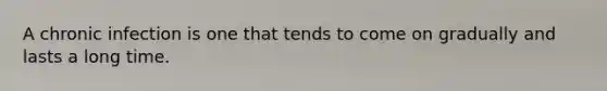 A chronic infection is one that tends to come on gradually and lasts a long time.