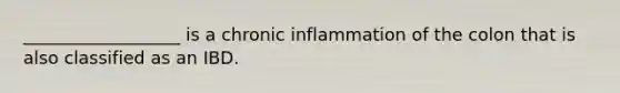 __________________ is a chronic inflammation of the colon that is also classified as an IBD.