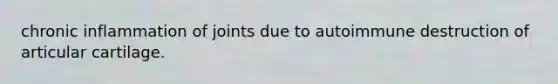 chronic inflammation of joints due to autoimmune destruction of articular cartilage.