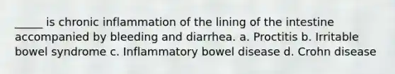 _____ is chronic inflammation of the lining of the intestine accompanied by bleeding and diarrhea. a. Proctitis b. Irritable bowel syndrome c. Inflammatory bowel disease d. Crohn disease