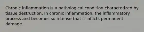 Chronic inflammation is a pathological condition characterized by tissue destruction. In chronic inflammation, the inflammatory process and becomes so intense that it inflicts permanent damage.