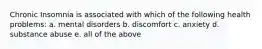 Chronic Insomnia is associated with which of the following health problems: a. mental disorders b. discomfort c. anxiety d. substance abuse e. all of the above