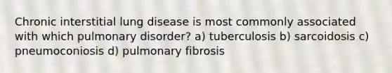 Chronic interstitial lung disease is most commonly associated with which pulmonary disorder? a) tuberculosis b) sarcoidosis c) pneumoconiosis d) pulmonary fibrosis