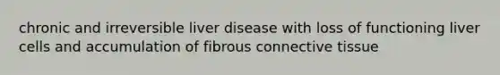 chronic and irreversible liver disease with loss of functioning liver cells and accumulation of fibrous <a href='https://www.questionai.com/knowledge/kYDr0DHyc8-connective-tissue' class='anchor-knowledge'>connective tissue</a>