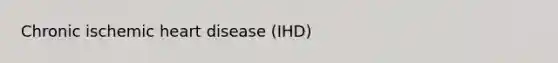 Chronic ischemic heart disease (IHD)