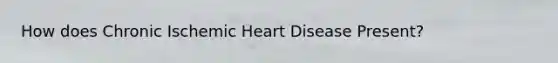 How does Chronic Ischemic Heart Disease Present?