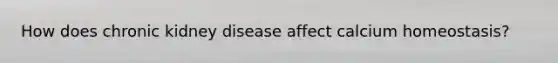 How does chronic kidney disease affect calcium homeostasis?