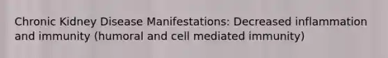 Chronic Kidney Disease Manifestations: Decreased inflammation and immunity (humoral and cell mediated immunity)