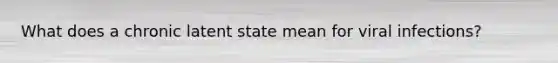 What does a chronic latent state mean for viral infections?