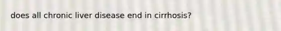 does all chronic liver disease end in cirrhosis?