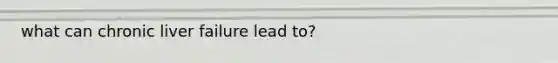 what can chronic liver failure lead to?