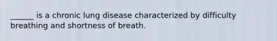 ______ is a chronic lung disease characterized by difficulty breathing and shortness of breath.