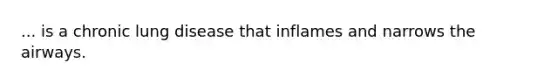 ... is a chronic lung disease that inflames and narrows the airways.