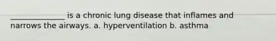 ______________ is a chronic lung disease that inflames and narrows the airways. a. hyperventilation b. asthma