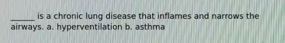 ______ is a chronic lung disease that inflames and narrows the airways. a. hyperventilation b. asthma