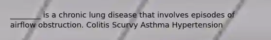 ________ is a chronic lung disease that involves episodes of airflow obstruction. Colitis Scurvy Asthma Hypertension