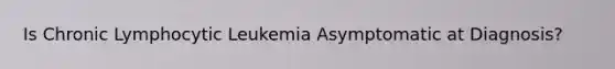 Is Chronic Lymphocytic Leukemia Asymptomatic at Diagnosis?