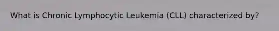 What is Chronic Lymphocytic Leukemia (CLL) characterized by?