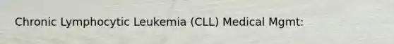 Chronic Lymphocytic Leukemia (CLL) Medical Mgmt: