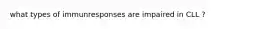 what types of immunresponses are impaired in CLL ?