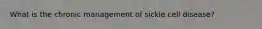 What is the chronic management of sickle cell disease?