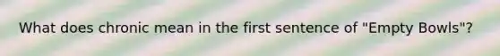 What does chronic mean in the first sentence of "Empty Bowls"?