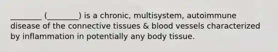 ________ (________) is a chronic, multisystem, autoimmune disease of the connective tissues & blood vessels characterized by inflammation in potentially any body tissue.