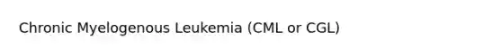 Chronic Myelogenous Leukemia (CML or CGL)