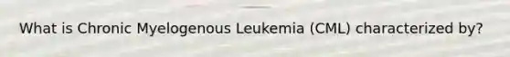 What is Chronic Myelogenous Leukemia (CML) characterized by?