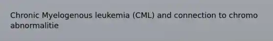 Chronic Myelogenous leukemia (CML) and connection to chromo abnormalitie