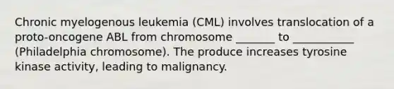 Chronic myelogenous leukemia (CML) involves translocation of a proto-oncogene ABL from chromosome _______ to ___________ (Philadelphia chromosome). The produce increases tyrosine kinase activity, leading to malignancy.