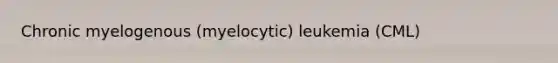 Chronic myelogenous (myelocytic) leukemia (CML)